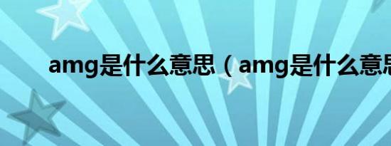 amg是什么意思（amg是什么意思）