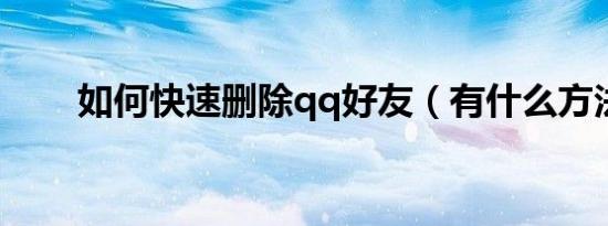 如何快速删除qq好友（有什么方法）