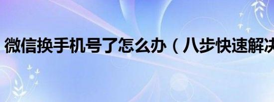 微信换手机号了怎么办（八步快速解决问题）