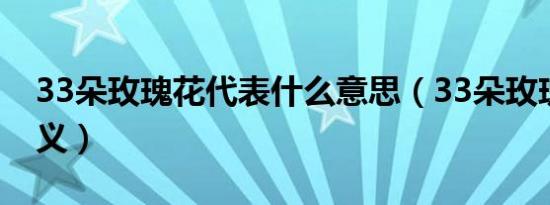 33朵玫瑰花代表什么意思（33朵玫瑰花的含义）