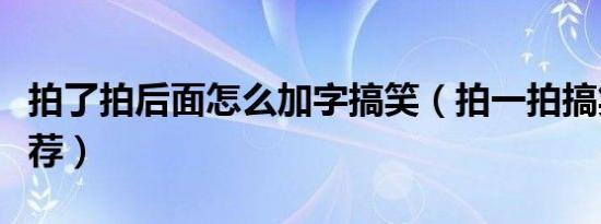 拍了拍后面怎么加字搞笑（拍一拍搞笑后缀推荐）
