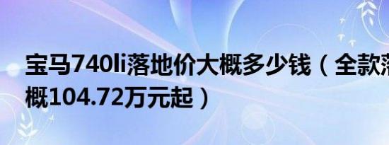 宝马740li落地价大概多少钱（全款落地价大概104.72万元起）