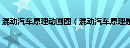 混动汽车原理动画图（混动汽车原理是什么）