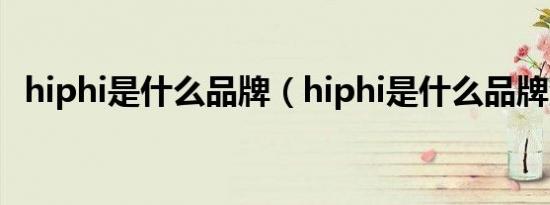 hiphi是什么品牌（hiphi是什么品牌汽车）