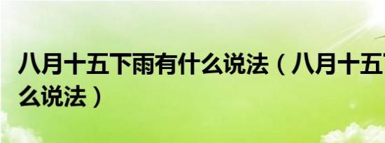 八月十五下雨有什么说法（八月十五下雨有什么说法）