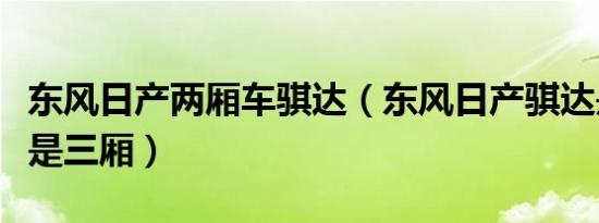 东风日产两厢车骐达（东风日产骐达是两厢还是三厢）