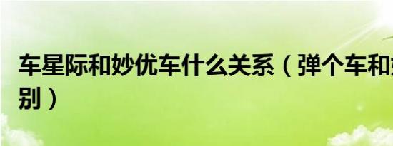 车星际和妙优车什么关系（弹个车和妙优车区别）