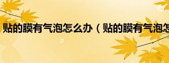 贴的膜有气泡怎么办（贴的膜有气泡怎么办）