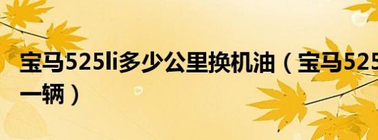 宝马525li多少公里换机油（宝马525li多少钱一辆）