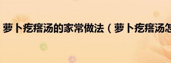 萝卜疙瘩汤的家常做法（萝卜疙瘩汤怎么做）