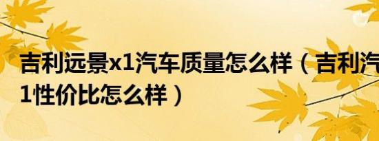 吉利远景x1汽车质量怎么样（吉利汽车远景X1性价比怎么样）