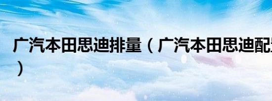 广汽本田思迪排量（广汽本田思迪配置怎么样）