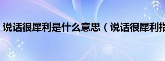 说话很犀利是什么意思（说话很犀利指什么）