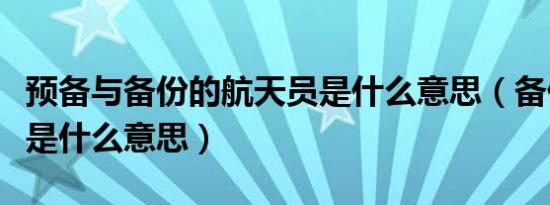 预备与备份的航天员是什么意思（备份航天员是什么意思）