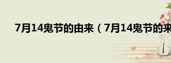 7月14鬼节的由来（7月14鬼节的来历）