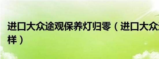 进口大众途观保养灯归零（进口大众途观怎么样）