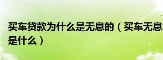 买车贷款为什么是无息的（买车无息贷款指的是什么）