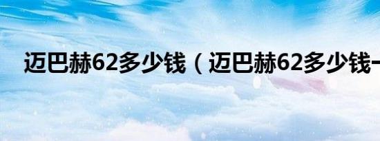 迈巴赫62多少钱（迈巴赫62多少钱一辆）