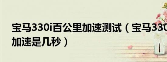 宝马330i百公里加速测试（宝马330i百公里加速是几秒）