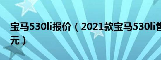 宝马530li报价（2021款宝马530li售价42万元）