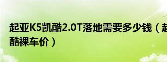 起亚K5凯酷2.0T落地需要多少钱（起亚K5凯酷裸车价）