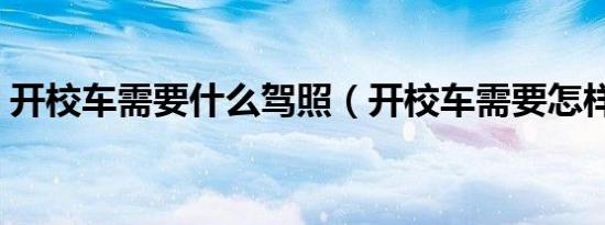 开校车需要什么驾照（开校车需要怎样申请）