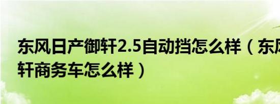 东风日产御轩2.5自动挡怎么样（东风日产御轩商务车怎么样）