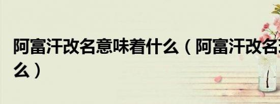 阿富汗改名意味着什么（阿富汗改名现在叫什么）
