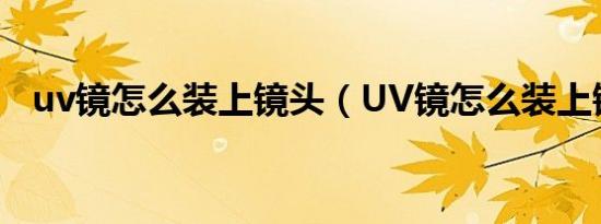 uv镜怎么装上镜头（UV镜怎么装上镜头）
