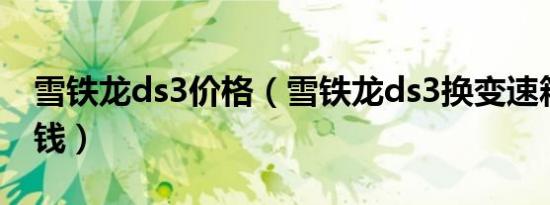 雪铁龙ds3价格（雪铁龙ds3换变速箱油多少钱）