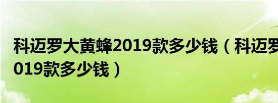 科迈罗大黄蜂2019款多少钱（科迈罗大黄蜂2019款多少钱）