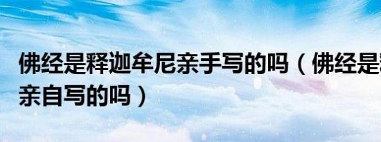 佛经是释迦牟尼亲手写的吗（佛经是释迦摩尼亲自写的吗）