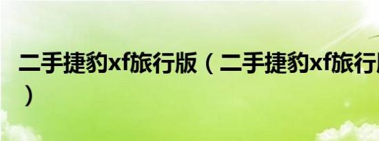 二手捷豹xf旅行版（二手捷豹xf旅行版怎么样）
