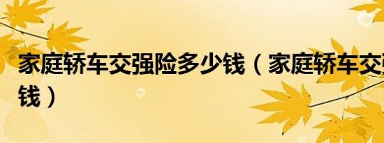 家庭轿车交强险多少钱（家庭轿车交强险多少钱）