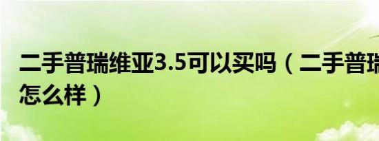 二手普瑞维亚3.5可以买吗（二手普瑞维亚3.5怎么样）