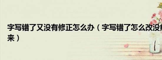 字写错了又没有修正怎么办（字写错了怎么改没痕迹看不出来）