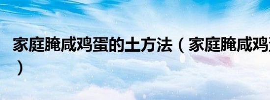 家庭腌咸鸡蛋的土方法（家庭腌咸鸡蛋的方法）