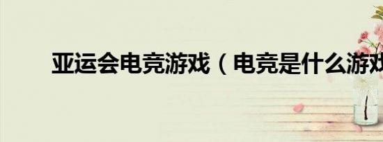 亚运会电竞游戏（电竞是什么游戏）