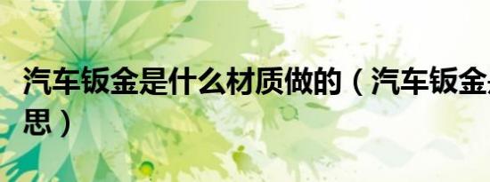 汽车钣金是什么材质做的（汽车钣金是什么意思）