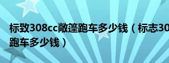 标致308cc敞篷跑车多少钱（标志308cc敞篷跑车多少钱）