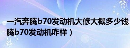 一汽奔腾b70发动机大修大概多少钱（一汽奔腾b70发动机咋样）