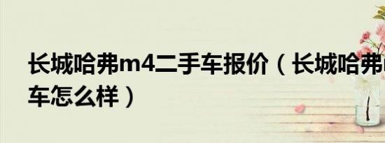 长城哈弗m4二手车报价（长城哈弗m4二手车怎么样）