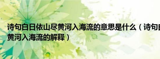 诗句白日依山尽黄河入海流的意思是什么（诗句白日依山尽黄河入海流的解释）