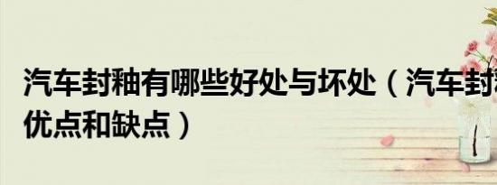 汽车封釉有哪些好处与坏处（汽车封釉有哪些优点和缺点）