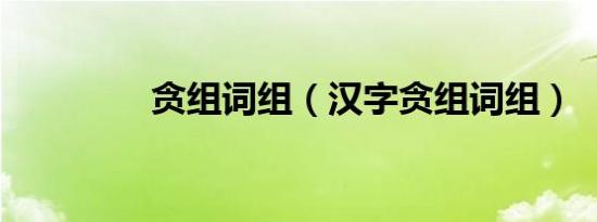 贪组词组（汉字贪组词组）