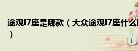 途观l7座是哪款（大众途观l7座什么时候上市）