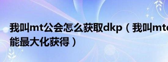 我叫mt公会怎么获取dkp（我叫mtdkp怎么能最大化获得）