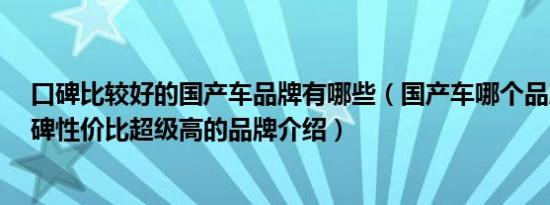 口碑比较好的国产车品牌有哪些（国产车哪个品牌好5款口碑性价比超级高的品牌介绍）