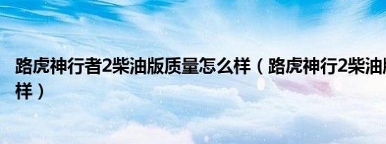 路虎神行者2柴油版质量怎么样（路虎神行2柴油版评测怎么样）