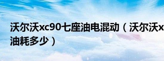 沃尔沃xc90七座油电混动（沃尔沃xc90七座油耗多少）